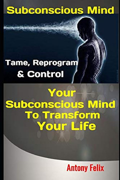 Subconscious Mind: Tame, Reprogram & Control Your Subconscious Mind To Transform Your Life (Emotional Mastery)